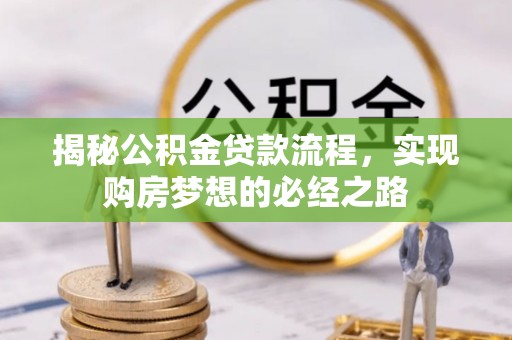 单县揭秘公积金贷款流程，实现购房梦想的必经之路