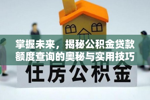 单县掌握未来，揭秘公积金贷款额度查询的奥秘与实用技巧