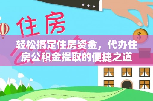 单县轻松搞定住房资金，代办住房公积金提取的便捷之道