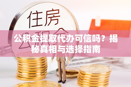 单县公积金提取代办可信吗？揭秘真相与选择指南