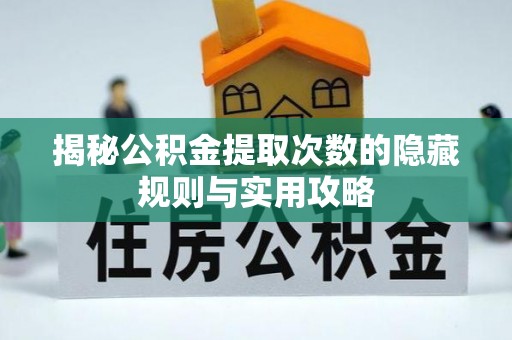 单县揭秘公积金提取次数的隐藏规则与实用攻略