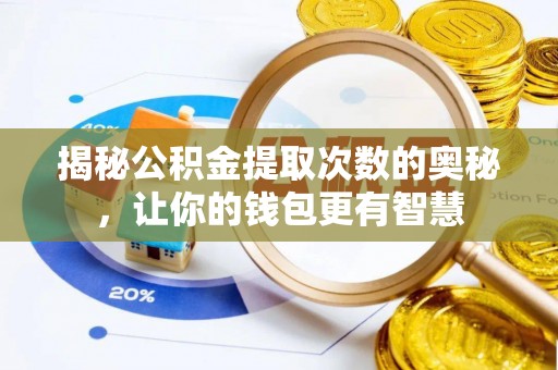 单县揭秘公积金提取次数的奥秘，让你的钱包更有智慧
