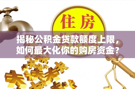 单县揭秘公积金贷款额度上限，如何最大化你的购房资金？