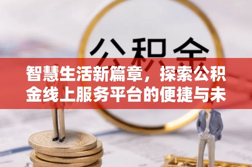 单县智慧生活新篇章，探索公积金线上服务平台的便捷与未来