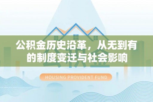 单县公积金历史沿革，从无到有的制度变迁与社会影响