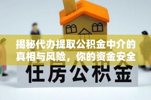 单县揭秘代办提取公积金中介的真相与风险，你的资金安全如何保障？