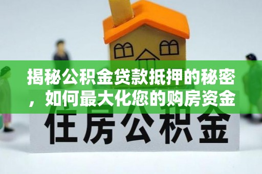 单县揭秘公积金贷款抵押的秘密，如何最大化您的购房资金