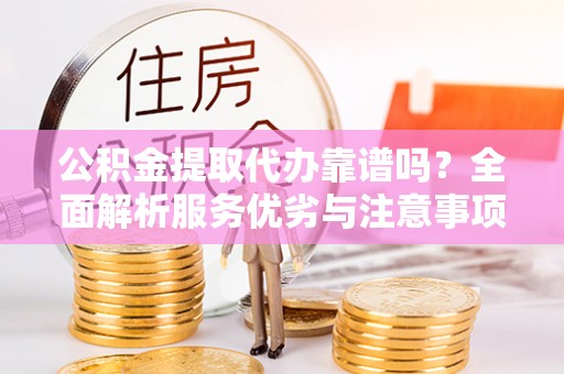 单县公积金提取代办靠谱吗？全面解析服务优劣与注意事项