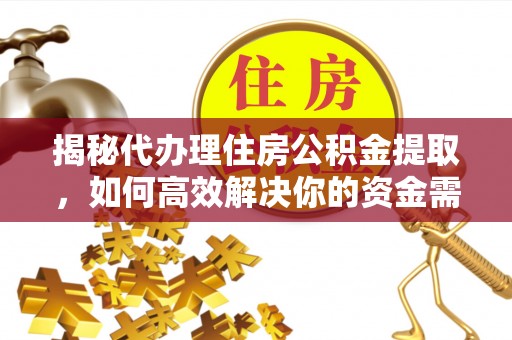 单县揭秘代办理住房公积金提取，如何高效解决你的资金需求