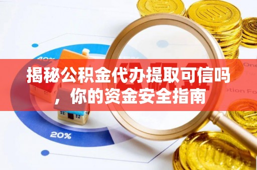单县揭秘公积金代办提取可信吗，你的资金安全指南