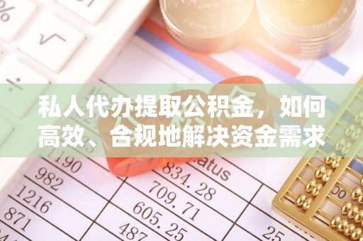 单县私人代办提取公积金，如何高效、合规地解决资金需求
