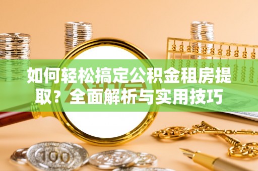 单县如何轻松搞定公积金租房提取？全面解析与实用技巧