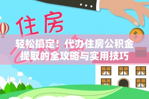 单县轻松搞定！代办住房公积金提取的全攻略与实用技巧