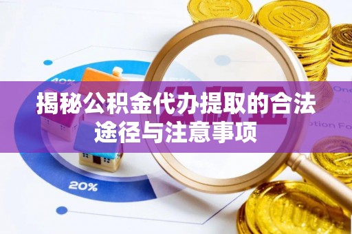 单县揭秘公积金代办提取的合法途径与注意事项