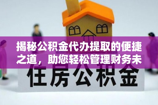 单县揭秘公积金代办提取的便捷之道，助您轻松管理财务未来