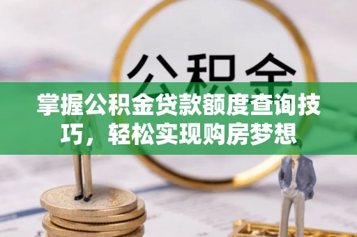 单县掌握公积金贷款额度查询技巧，轻松实现购房梦想