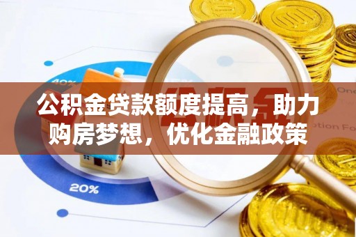 单县公积金贷款额度提高，助力购房梦想，优化金融政策