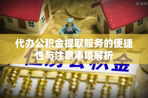 单县代办公积金提取服务的便捷性与注意事项解析