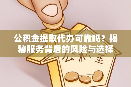 单县公积金提取代办可靠吗？揭秘服务背后的风险与选择