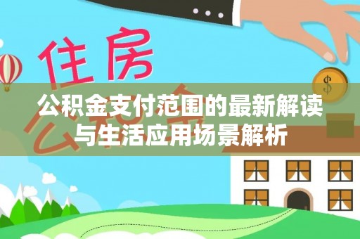 单县公积金支付范围的最新解读与生活应用场景解析