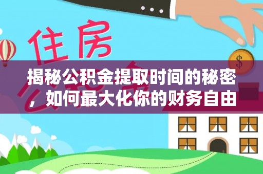 单县揭秘公积金提取时间的秘密，如何最大化你的财务自由