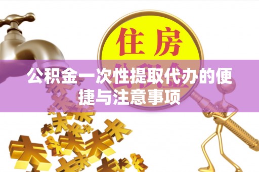 单县公积金一次性提取代办的便捷与注意事项