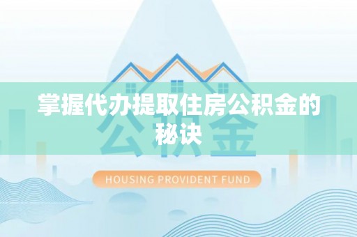 单县掌握代办提取住房公积金的秘诀