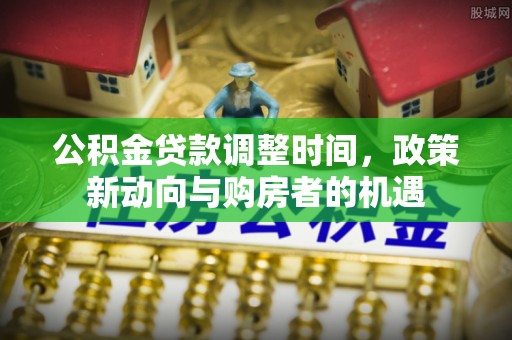 单县公积金贷款调整时间，政策新动向与购房者的机遇