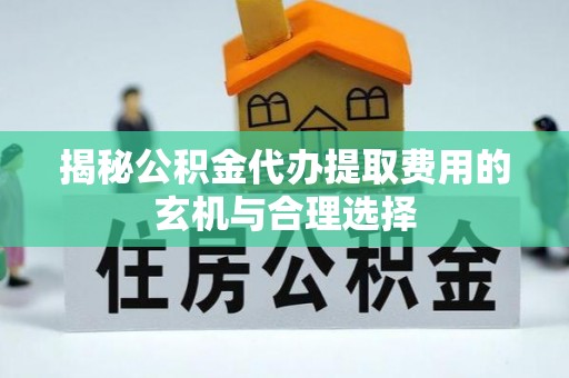 单县揭秘公积金代办提取费用的玄机与合理选择