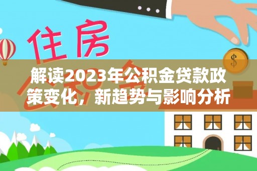 单县解读2023年公积金贷款政策变化，新趋势与影响分析