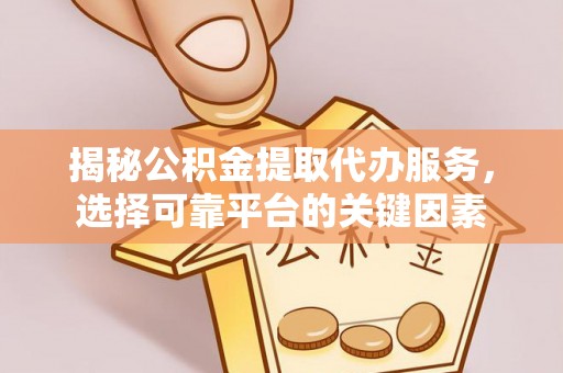 单县揭秘公积金提取代办服务，选择可靠平台的关键因素