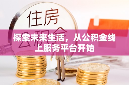 单县探索未来生活，从公积金线上服务平台开始