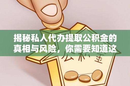 单县揭秘私人代办提取公积金的真相与风险，你需要知道这些！