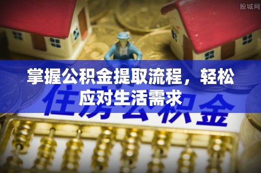 单县掌握公积金提取流程，轻松应对生活需求
