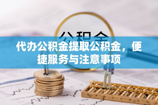 单县代办公积金提取公积金，便捷服务与注意事项