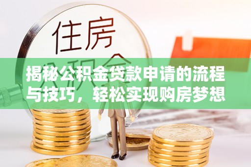 单县揭秘公积金贷款申请的流程与技巧，轻松实现购房梦想