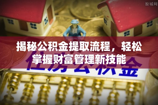 单县揭秘公积金提取流程，轻松掌握财富管理新技能