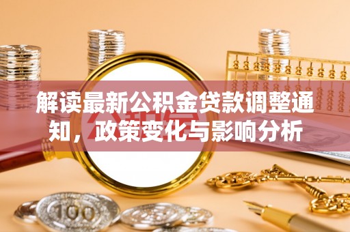 单县解读最新公积金贷款调整通知，政策变化与影响分析