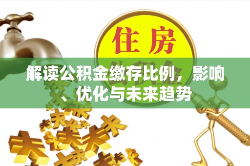 单县解读公积金缴存比例，影响、优化与未来趋势