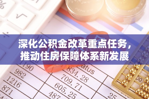 单县深化公积金改革重点任务，推动住房保障体系新发展