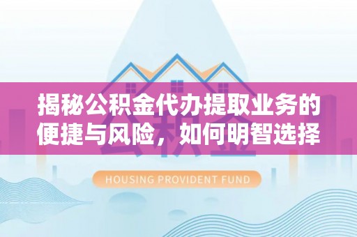 单县揭秘公积金代办提取业务的便捷与风险，如何明智选择？