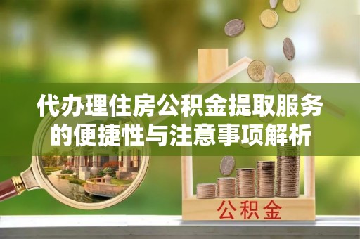 单县代办理住房公积金提取服务的便捷性与注意事项解析