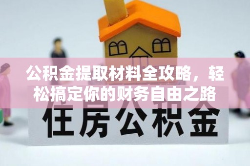 单县公积金提取材料全攻略，轻松搞定你的财务自由之路