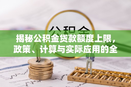 单县揭秘公积金贷款额度上限，政策、计算与实际应用的全面解析