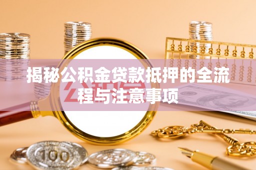 单县揭秘公积金贷款抵押的全流程与注意事项