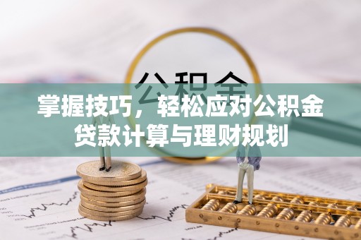 单县掌握技巧，轻松应对公积金贷款计算与理财规划