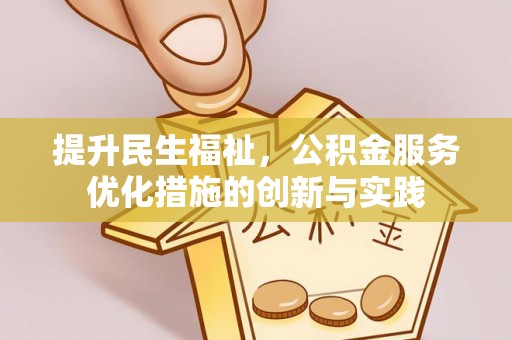 单县提升民生福祉，公积金服务优化措施的创新与实践