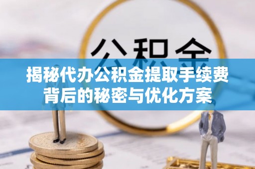 单县揭秘代办公积金提取手续费背后的秘密与优化方案