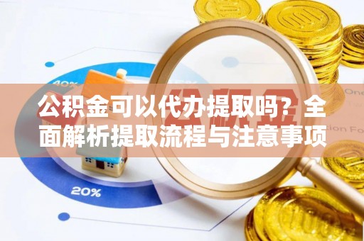 单县公积金可以代办提取吗？全面解析提取流程与注意事项