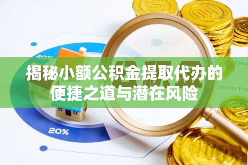 单县揭秘小额公积金提取代办的便捷之道与潜在风险